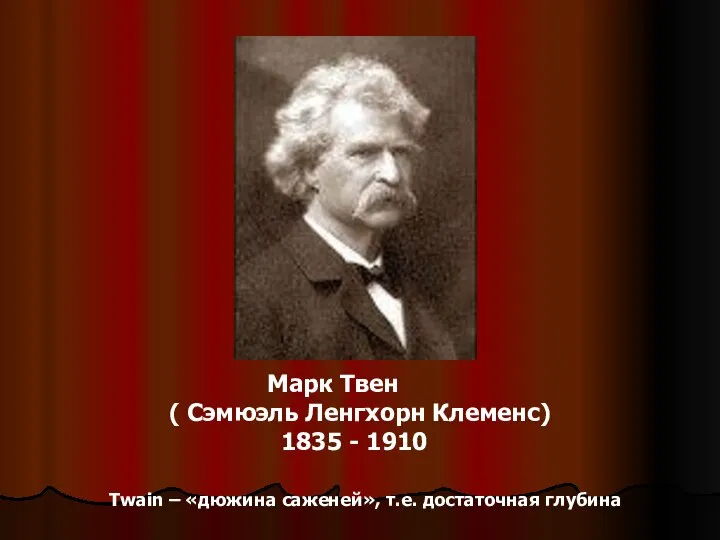 Марк Твен ( Сэмюэль Ленгхорн Клеменс) 1835 - 1910 Twain – «дюжина саженей», т.е. достаточная глубина