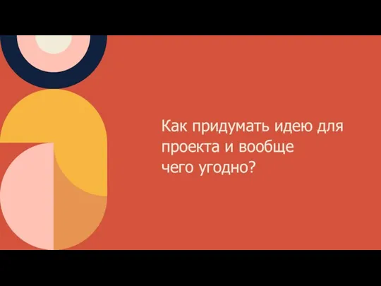 Как придумать идею для проекта и вообще чего угодно?