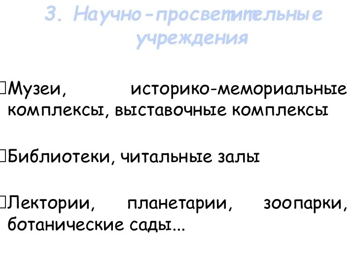 Музеи, историко-мемориальные комплексы, выставочные комплексы Библиотеки, читальные залы Лектории, планетарии, зоопарки, ботанические сады... 3. Научно-просветительные учреждения