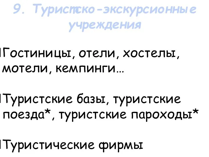 Гостиницы, отели, хостелы, мотели, кемпинги… Туристские базы, туристские поезда*, туристские пароходы* Туристические фирмы 9. Туристско-экскурсионные учреждения