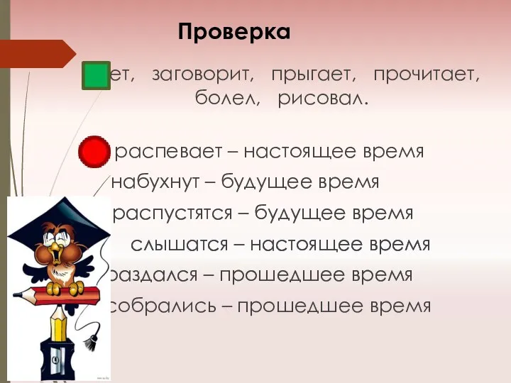 Проверка Поет, заговорит, прыгает, прочитает, болел, рисовал. распевает – настоящее время