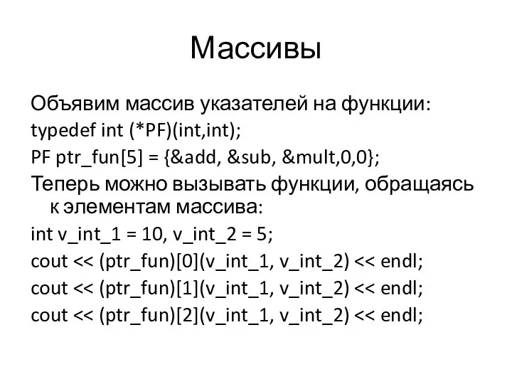 Массивы Объявим массив указателей на функции: typedef int (*PF)(int,int); PF ptr_fun[5]