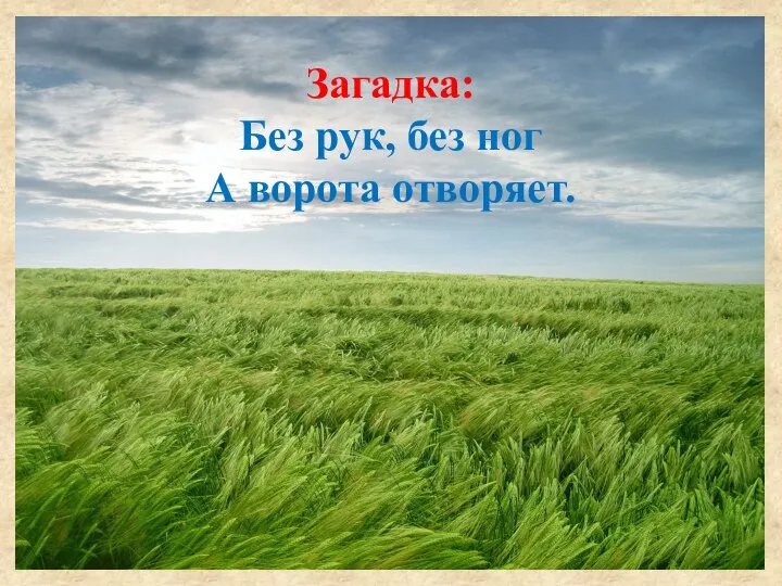 Загадка: Без рук, без ног А ворота отворяет.