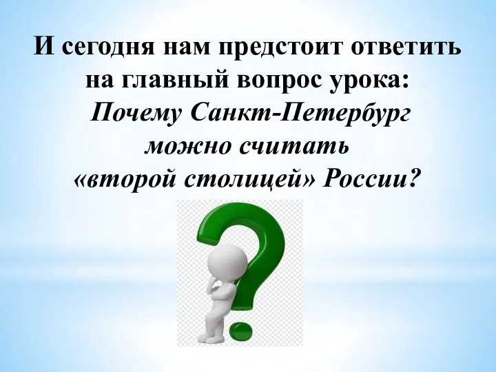 И сегодня нам предстоит ответить на главный вопрос урока: Почему Санкт-Петербург можно считать «второй столицей» России?