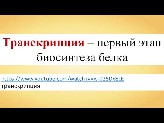 https://www.youtube.com/watch?v=iv-025Dx8LE транскрипция Транскрипция – первый этап биосинтеза белка