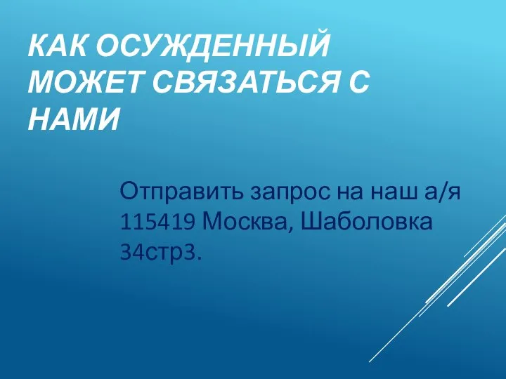 КАК ОСУЖДЕННЫЙ МОЖЕТ СВЯЗАТЬСЯ С НАМИ Отправить запрос на наш а/я 115419 Москва, Шаболовка 34стр3.