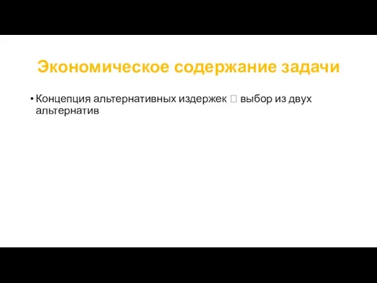 Экономическое содержание задачи Концепция альтернативных издержек ? выбор из двух альтернатив