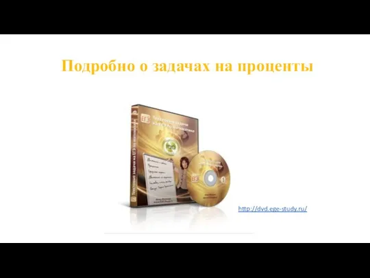 Подробно о задачах на проценты http://dvd.ege-study.ru/