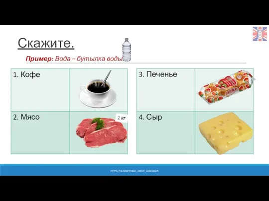 Скажите. Пример: Вода – бутылка воды. 2 кг HTTPS://VK.COM/PUBLIC_ABOUT_LANGUAGES