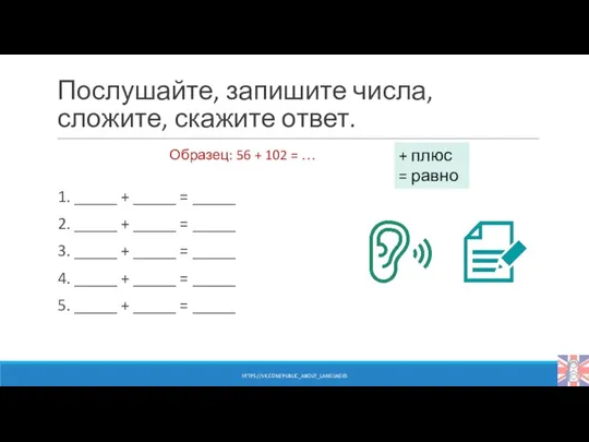 Послушайте, запишите числа, сложите, скажите ответ. 1. _____ + _____ =