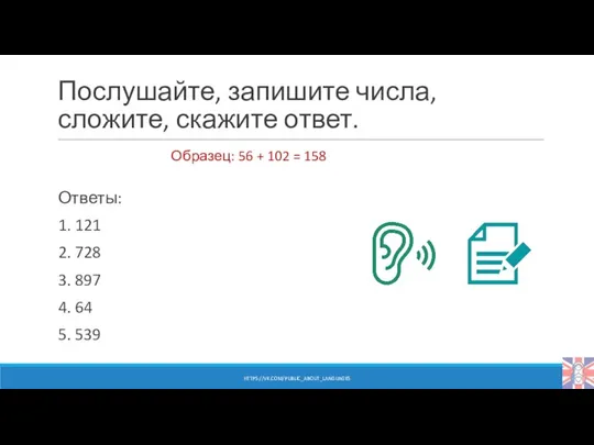 Послушайте, запишите числа, сложите, скажите ответ. Ответы: 1. 121 2. 728