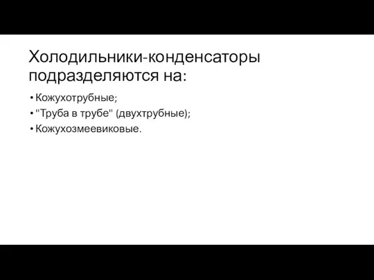 Холодильники-конденсаторы подразделяются на: Кожухотрубные; "Труба в трубе" (двухтрубные); Кожухозмеевиковые.