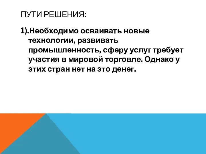 ПУТИ РЕШЕНИЯ: 1).Необходимо осваивать новые технологии, развивать промышленность, сферу услуг требует