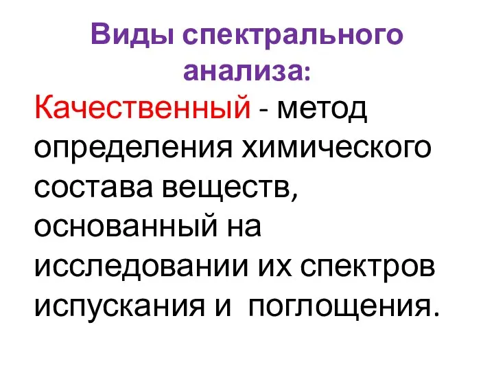 Виды спектрального анализа: Качественный - метод определения химического состава веществ, основанный