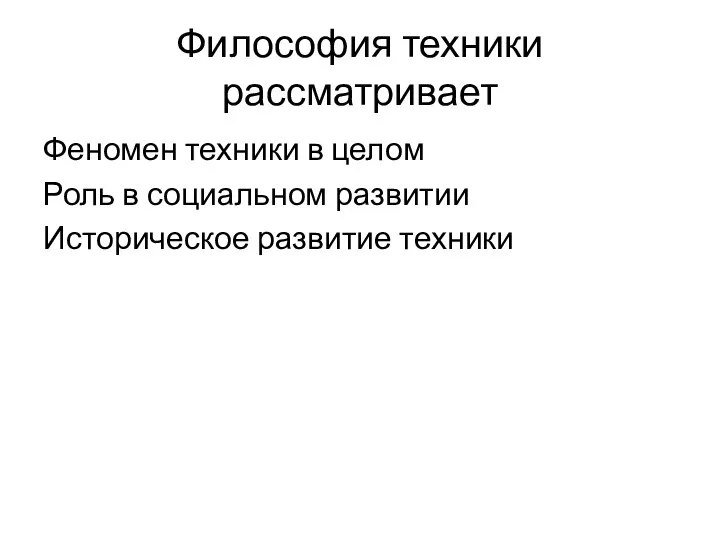 Философия техники рассматривает Феномен техники в целом Роль в социальном развитии Историческое развитие техники