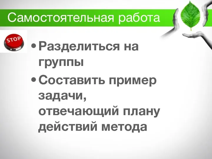 Самостоятельная работа Разделиться на группы Составить пример задачи, отвечающий плану действий метода