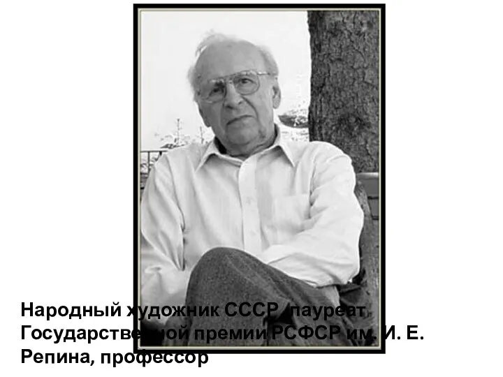 Народный художник СССР, лауреат Государственной премии РСФСР им. И. Е. Репина, профессор