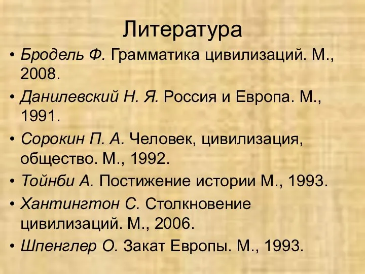 Литература Бродель Ф. Грамматика цивилизаций. М., 2008. Данилевский Н. Я. Россия