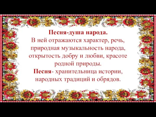 Песня-душа народа. В ней отражаются характер, речь, природная музыкальность народа, открытость