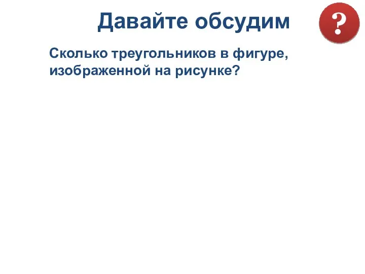 Сколько треугольников в фигуре, изображенной на рисунке? Давайте обсудим ?