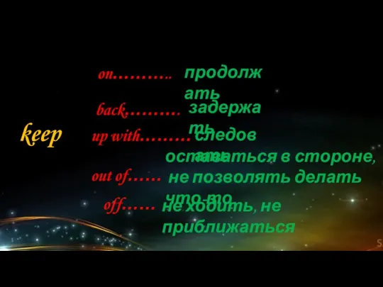 keep on……….. back………. up with……… out of…… off…… продолжать задержать следовать