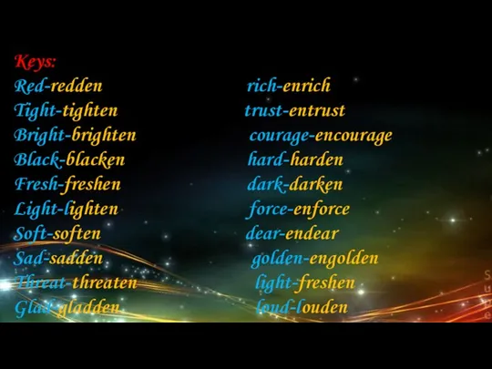 Keys: Red-redden rich-enrich Tight-tighten trust-entrust Bright-brighten courage-encourage Black-blacken hard-harden Fresh-freshen dark-darken