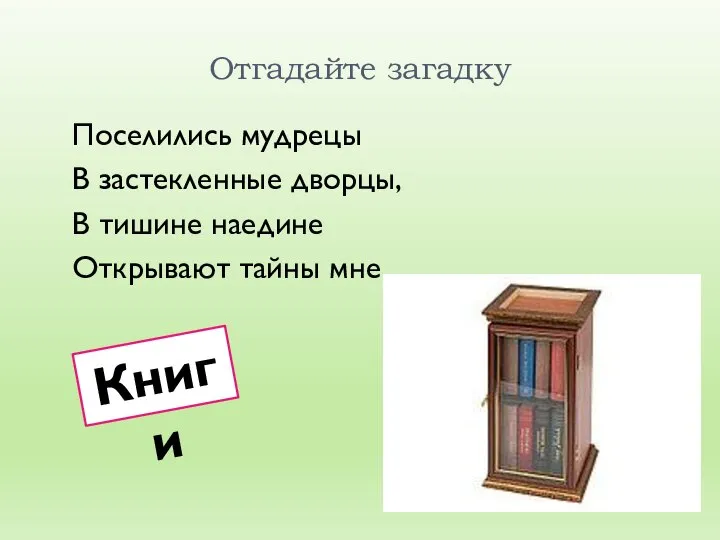 Отгадайте загадку Поселились мудрецы В застекленные дворцы, В тишине наедине Открывают тайны мне. Книги