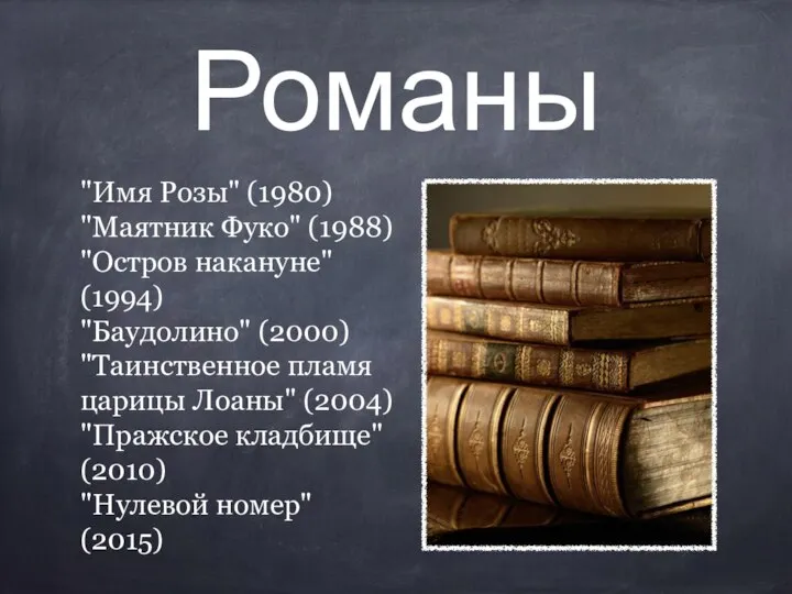 Романы "Имя Розы" (1980) "Маятник Фуко" (1988) "Остров накануне" (1994) "Баудолино"