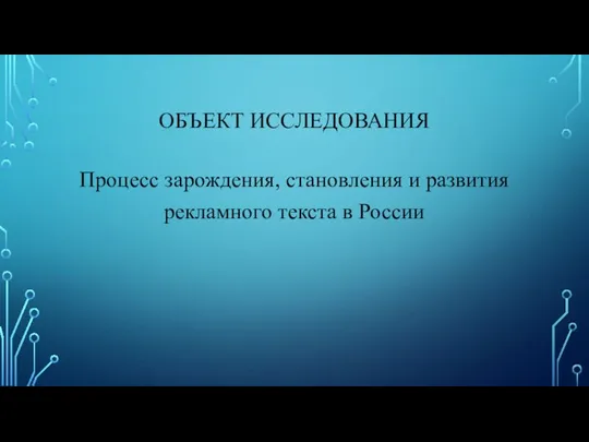 ОБЪЕКТ ИССЛЕДОВАНИЯ Процесс зарождения, становления и развития рекламного текста в России