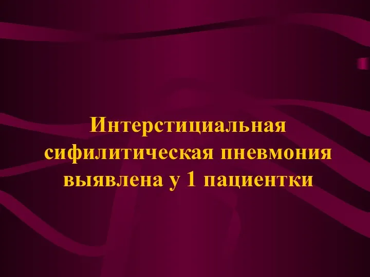 Интерстициальная сифилитическая пневмония выявлена у 1 пациентки