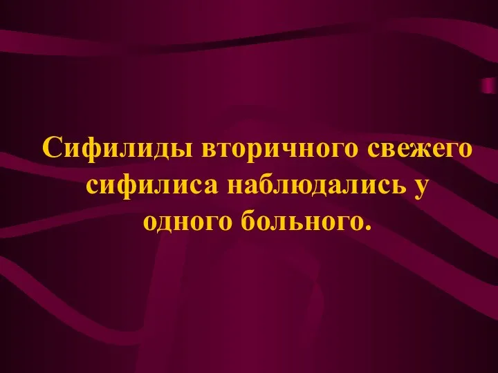 Сифилиды вторичного свежего сифилиса наблюдались у одного больного.