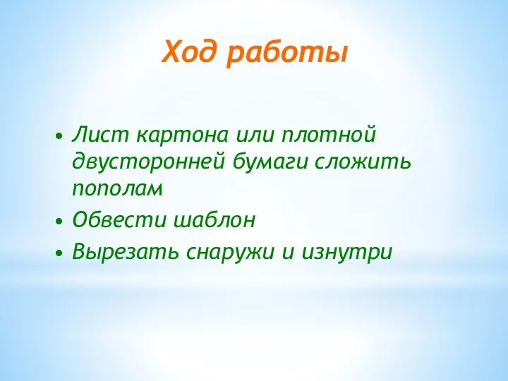 Лист картона или плотной двусторонней бумаги сложить пополам Обвести шаблон Вырезать снаружи и изнутри Ход работы