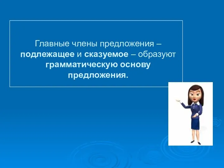 Главные члены предложения – подлежащее и сказуемое – образуют грамматическую основу предложения.