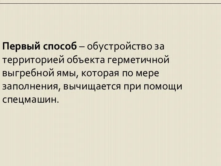 Первый способ – обустройство за территорией объекта герметичной выгребной ямы, которая