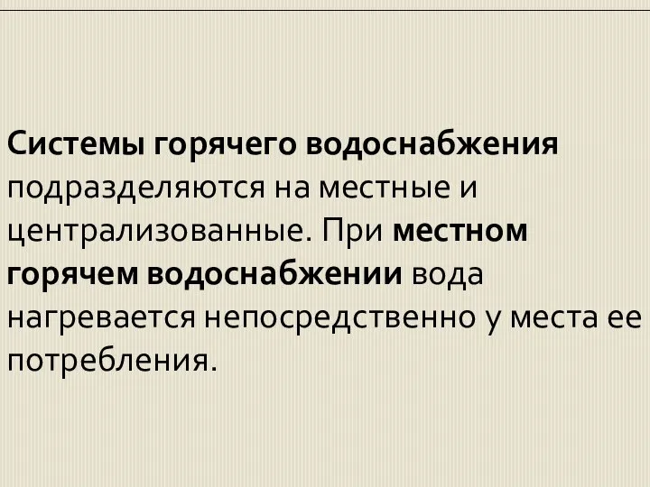 Системы горячего водоснабжения подразделяются на местные и централизованные. При местном горячем