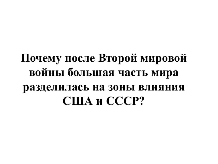 Почему после Второй мировой войны большая часть мира разделилась на зоны влияния США и СССР?