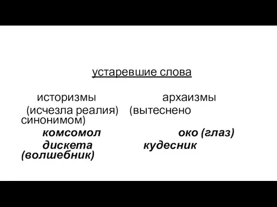 устаревшие слова историзмы архаизмы (исчезла реалия) (вытеснено синонимом) комсомол око (глаз) дискета кудесник (волшебник)