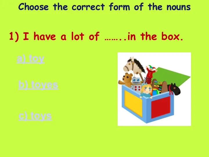 Choose the correct form of the nouns 1) I have a