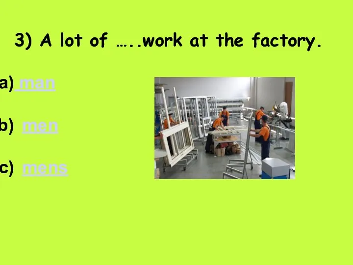 3) A lot of …..work at the factory. man men mens