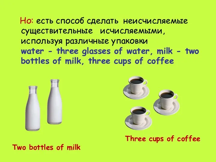 Но: есть способ сделать неисчисляемые существительные исчисляемыми, используя различные упаковки water