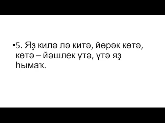 5. Яҙ килә лә китә, йөрәк көтә, көтә – йәшлек үтә, үтә яҙ һымаҡ.