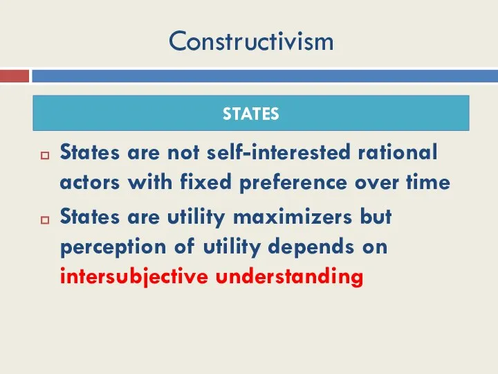 Constructivism States are not self-interested rational actors with fixed preference over