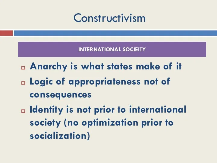 Constructivism Anarchy is what states make of it Logic of appropriateness