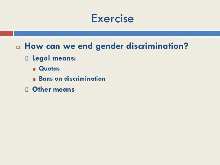 Exercise How can we end gender discrimination? Legal means: Quotas Bans on discrimination Other means