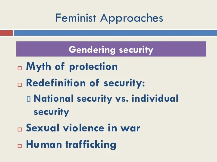 Feminist Approaches Myth of protection Redefinition of security: National security vs.