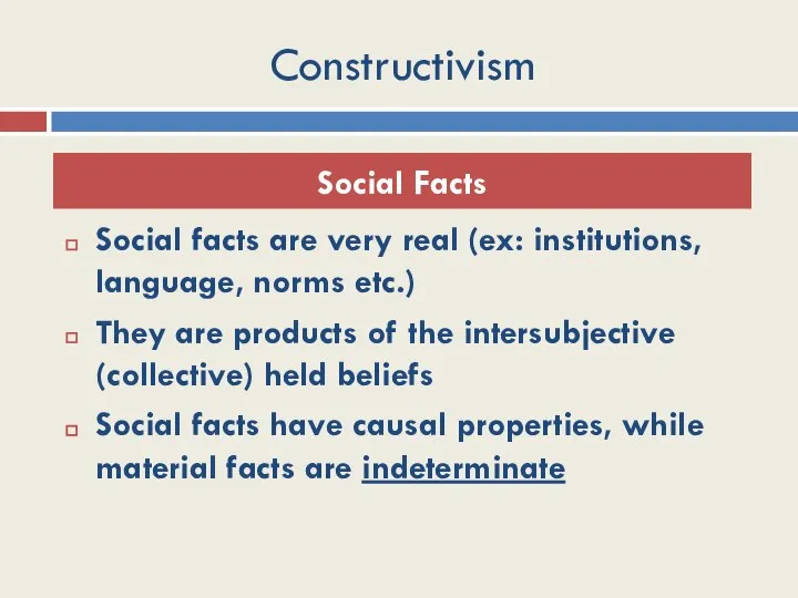 Constructivism Social facts are very real (ex: institutions, language, norms etc.)