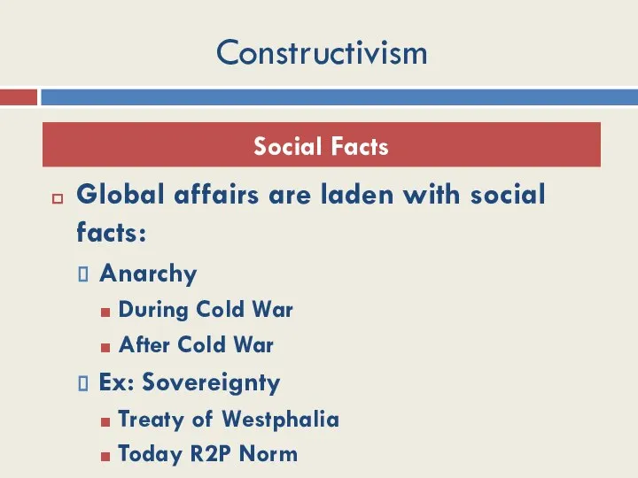 Constructivism Global affairs are laden with social facts: Anarchy During Cold