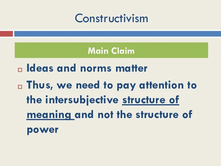 Constructivism Ideas and norms matter Thus, we need to pay attention