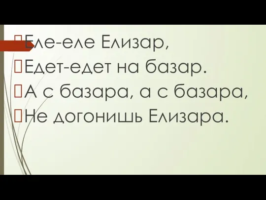 Еле-еле Елизар, Едет-едет на базар. А с базара, а с базара, Не догонишь Елизара.