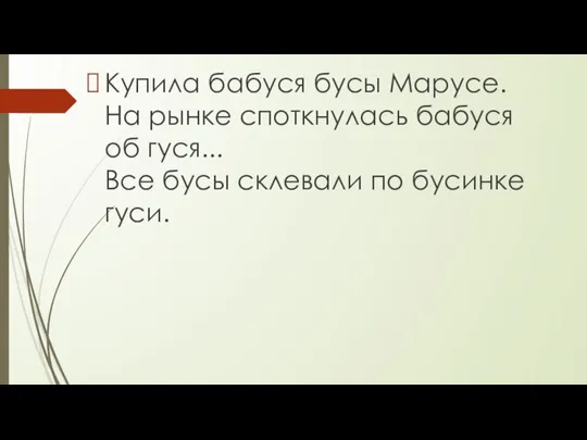 Купила бабуся бусы Марусе. На рынке споткнулась бабуся об гуся... Все бусы склевали по бусинке гуси.